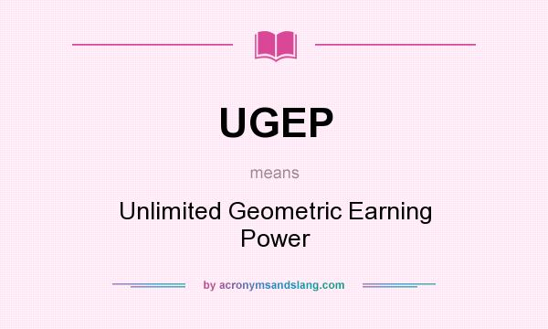 What does UGEP mean? It stands for Unlimited Geometric Earning Power