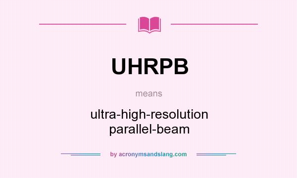 What does UHRPB mean? It stands for ultra-high-resolution parallel-beam