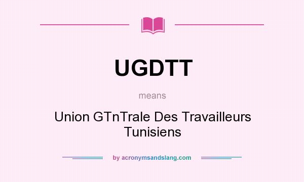 What does UGDTT mean? It stands for Union GTnTrale Des Travailleurs Tunisiens