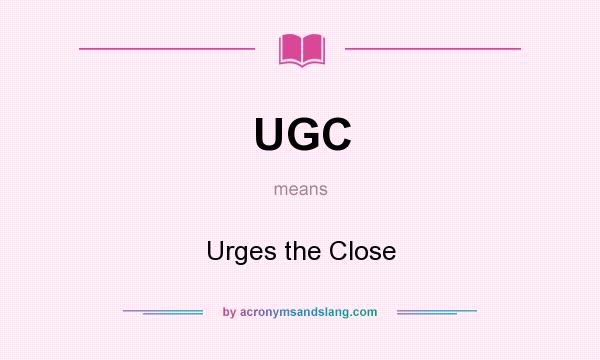 What does UGC mean? It stands for Urges the Close