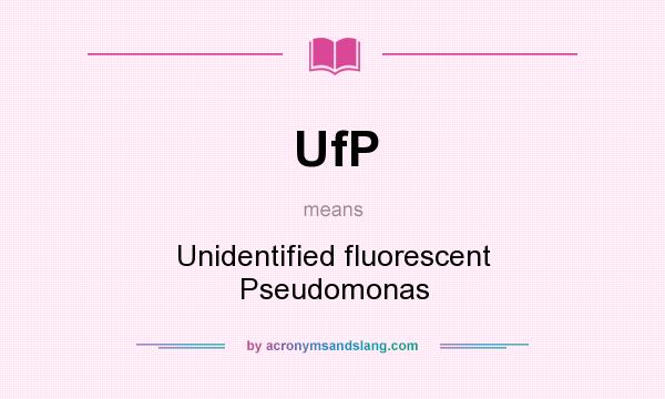 What does UfP mean? It stands for Unidentified fluorescent Pseudomonas