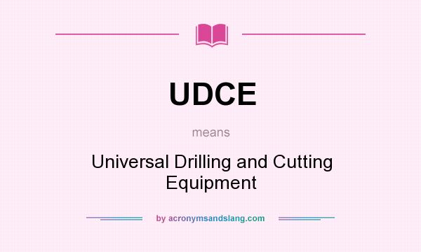 What does UDCE mean? It stands for Universal Drilling and Cutting Equipment