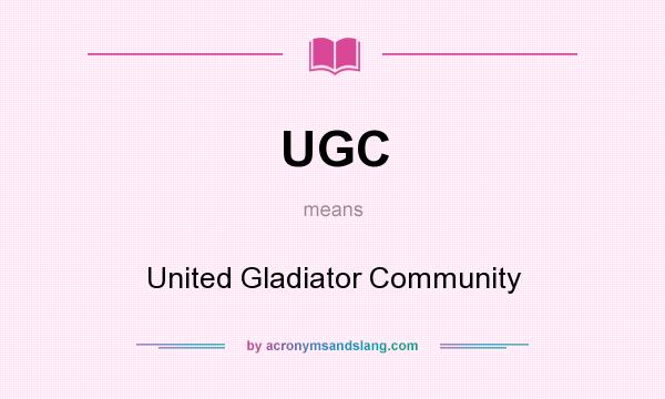 What does UGC mean? It stands for United Gladiator Community