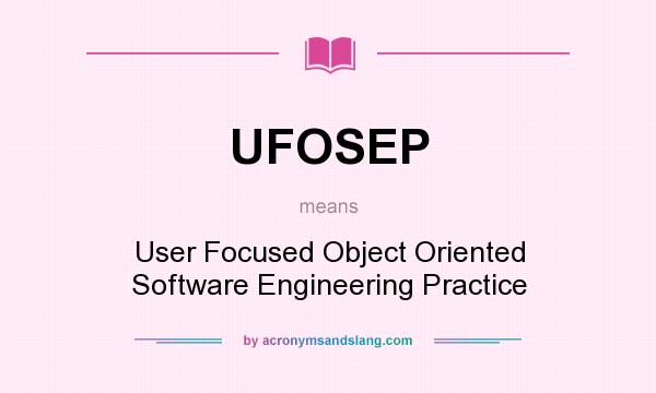 What does UFOSEP mean? It stands for User Focused Object Oriented Software Engineering Practice