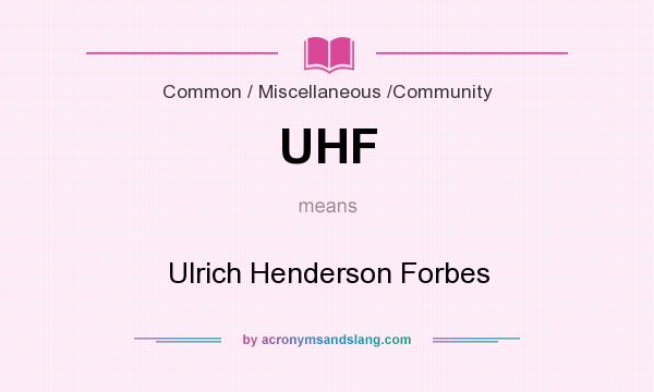 What does UHF mean? It stands for Ulrich Henderson Forbes