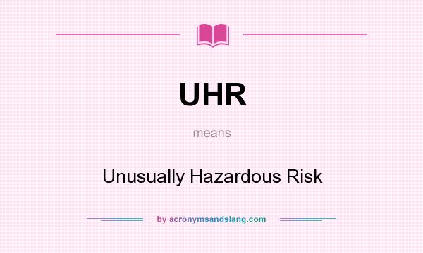 What does UHR mean? It stands for Unusually Hazardous Risk