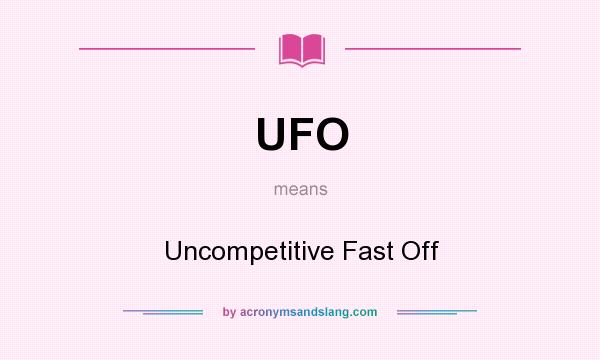 What does UFO mean? It stands for Uncompetitive Fast Off