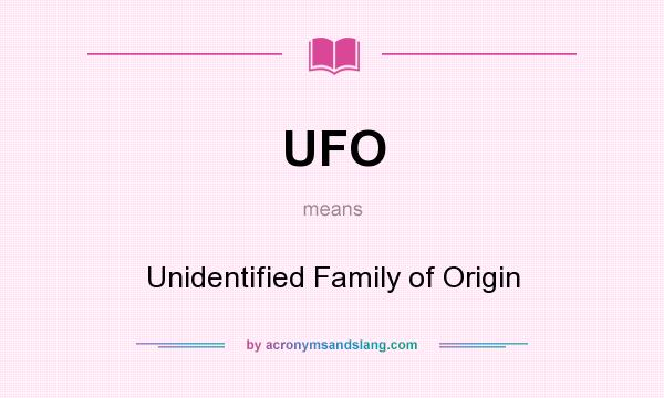 What does UFO mean? It stands for Unidentified Family of Origin