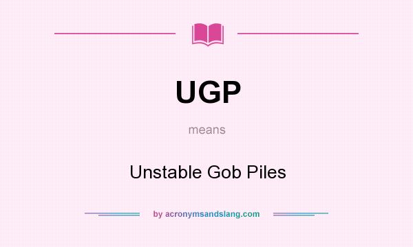 What does UGP mean? It stands for Unstable Gob Piles