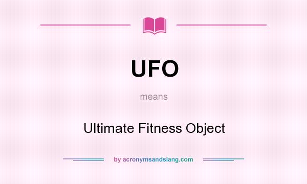 What does UFO mean? It stands for Ultimate Fitness Object