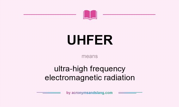 What does UHFER mean? It stands for ultra-high frequency electromagnetic radiation