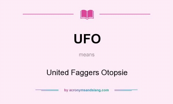 What does UFO mean? It stands for United Faggers Otopsie