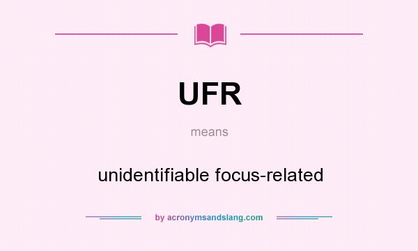 What does UFR mean? It stands for unidentifiable focus-related