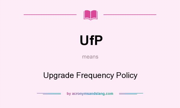 What does UfP mean? It stands for Upgrade Frequency Policy