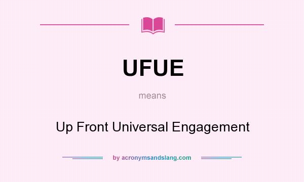 What does UFUE mean? It stands for Up Front Universal Engagement