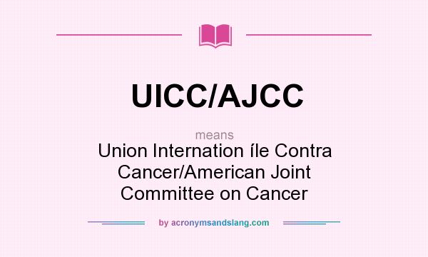 What does UICC/AJCC mean? It stands for Union Internation íle Contra Cancer/American Joint Committee on Cancer