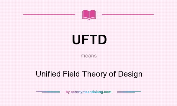What does UFTD mean? It stands for Unified Field Theory of Design