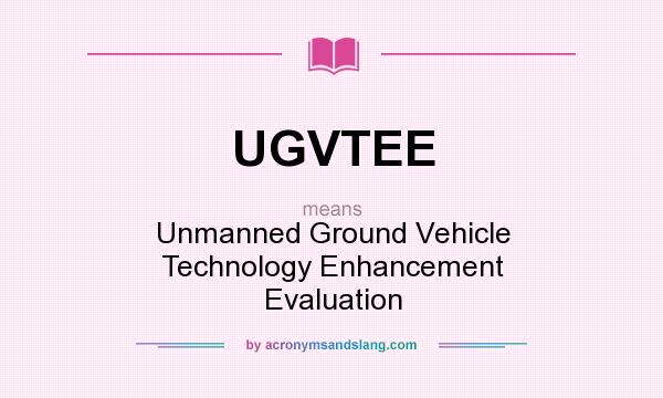 What does UGVTEE mean? It stands for Unmanned Ground Vehicle Technology Enhancement Evaluation