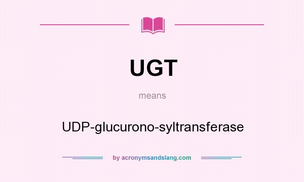 What does UGT mean? It stands for UDP-glucurono-syltransferase