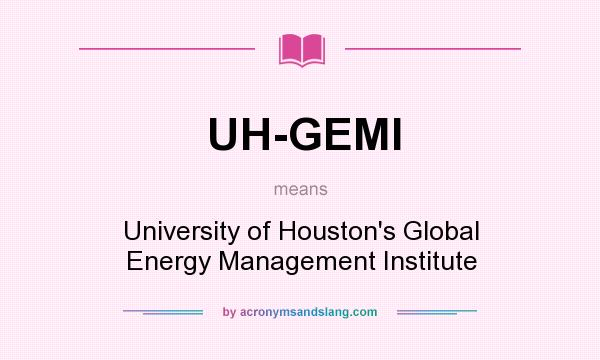 What does UH-GEMI mean? It stands for University of Houston`s Global Energy Management Institute