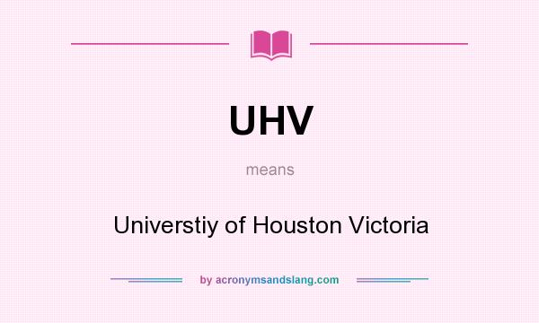 What does UHV mean? It stands for Universtiy of Houston Victoria