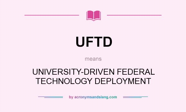 What does UFTD mean? It stands for UNIVERSITY-DRIVEN FEDERAL TECHNOLOGY DEPLOYMENT