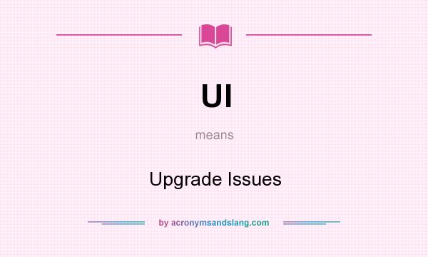 What does UI mean? It stands for Upgrade Issues