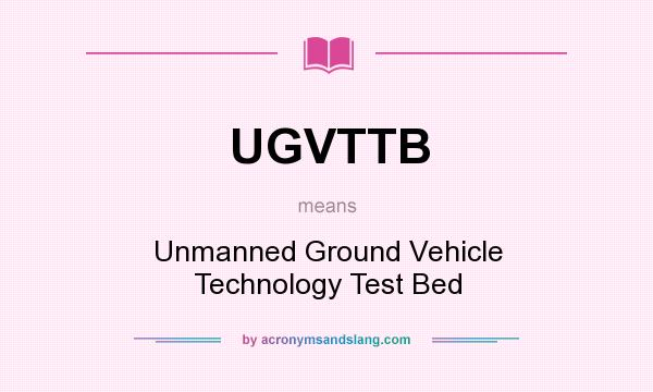 What does UGVTTB mean? It stands for Unmanned Ground Vehicle Technology Test Bed