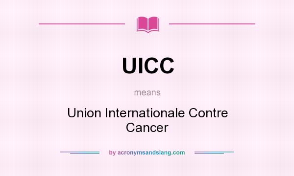 What does UICC mean? It stands for Union Internationale Contre Cancer