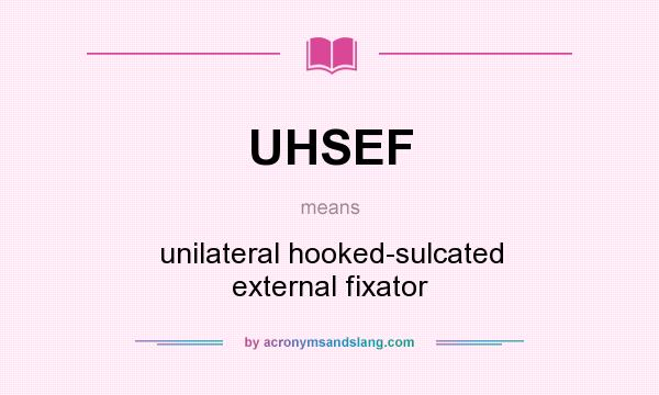 What does UHSEF mean? It stands for unilateral hooked-sulcated external fixator