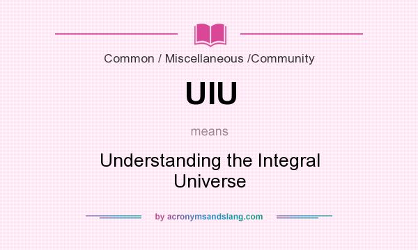 What does UIU mean? It stands for Understanding the Integral Universe