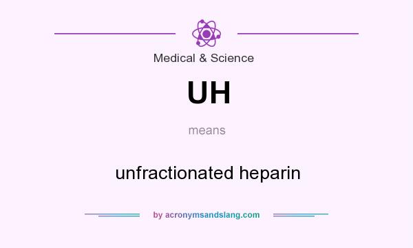 What does UH mean? It stands for unfractionated heparin