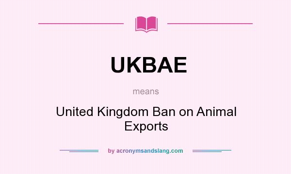 What does UKBAE mean? It stands for United Kingdom Ban on Animal Exports