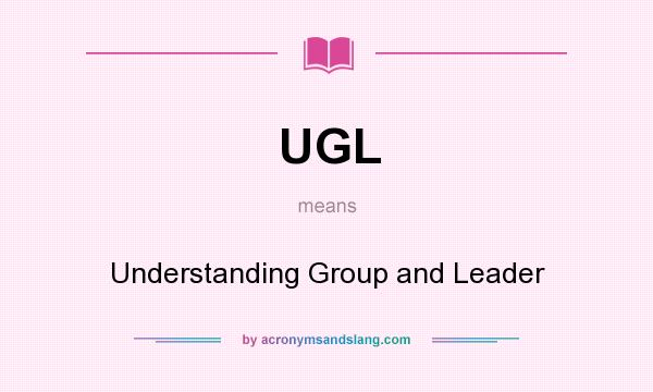 What does UGL mean? It stands for Understanding Group and Leader
