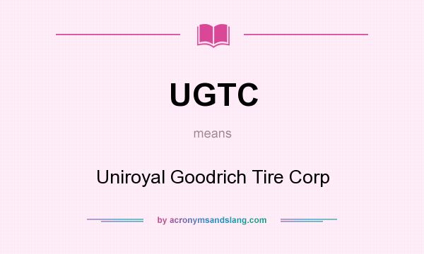 What does UGTC mean? It stands for Uniroyal Goodrich Tire Corp