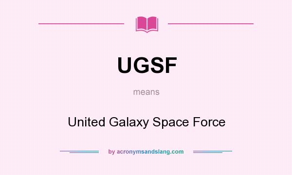 What does UGSF mean? It stands for United Galaxy Space Force