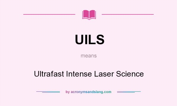 What does UILS mean? It stands for Ultrafast Intense Laser Science