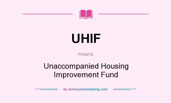What does UHIF mean? It stands for Unaccompanied Housing Improvement Fund