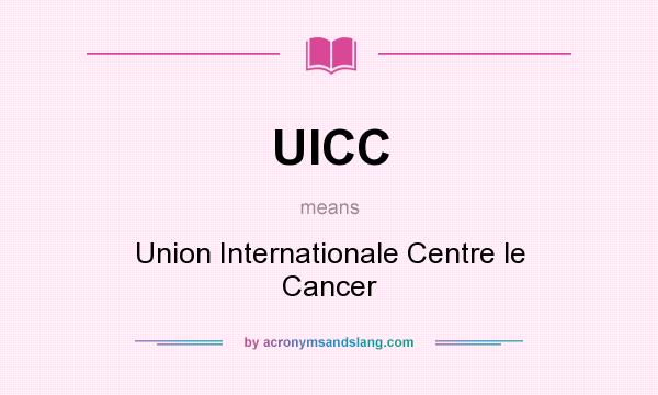 What does UICC mean? It stands for Union Internationale Centre le Cancer