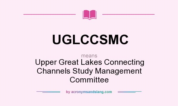 What does UGLCCSMC mean? It stands for Upper Great Lakes Connecting Channels Study Management Committee