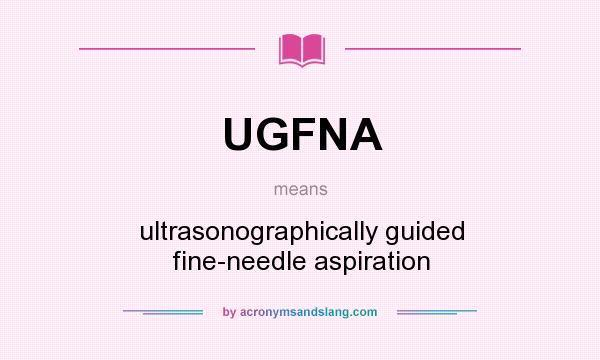 What does UGFNA mean? It stands for ultrasonographically guided fine-needle aspiration