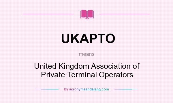 What does UKAPTO mean? It stands for United Kingdom Association of Private Terminal Operators