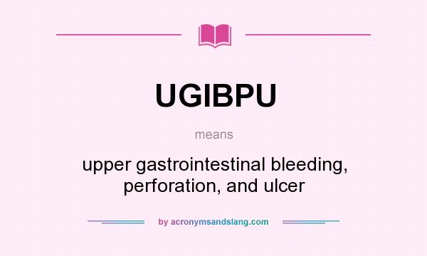What does UGIBPU mean? It stands for upper gastrointestinal bleeding, perforation, and ulcer