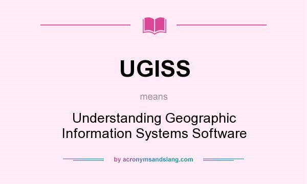 What does UGISS mean? It stands for Understanding Geographic Information Systems Software
