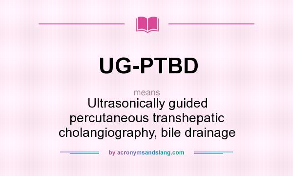 What does UG-PTBD mean? It stands for Ultrasonically guided percutaneous transhepatic cholangiography, bile drainage