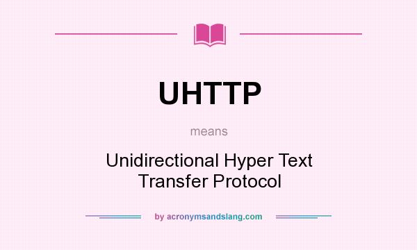What does UHTTP mean? It stands for Unidirectional Hyper Text Transfer Protocol