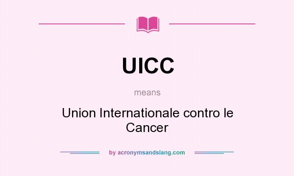 What does UICC mean? It stands for Union Internationale contro le Cancer