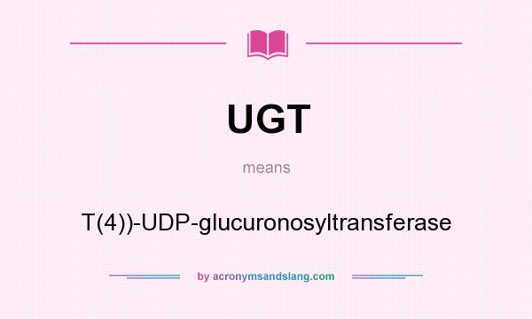 What does UGT mean? It stands for T(4))-UDP-glucuronosyltransferase