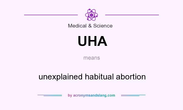 What does UHA mean? It stands for unexplained habitual abortion