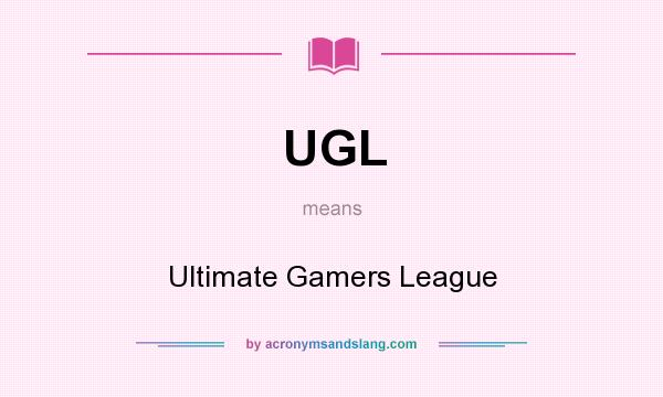 What does UGL mean? It stands for Ultimate Gamers League